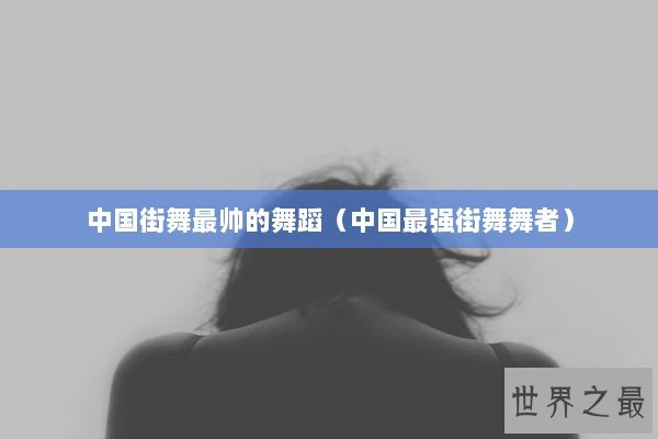 中国街舞最帅的舞蹈（中国最强街舞舞者）