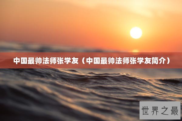 中国最帅法师张学友（中国最帅法师张学友简介）