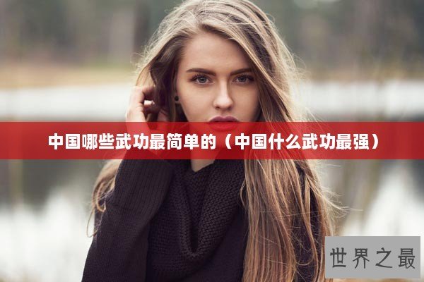 中国哪些武功最简单的（中国什么武功最强）