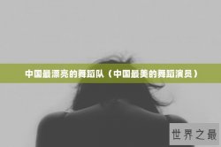 中国最漂亮的舞蹈队（中国最美的舞蹈演员）