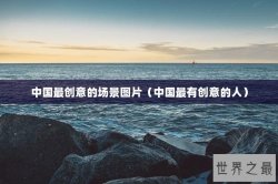 中国最创意的场景图片（中国最有创意的人）