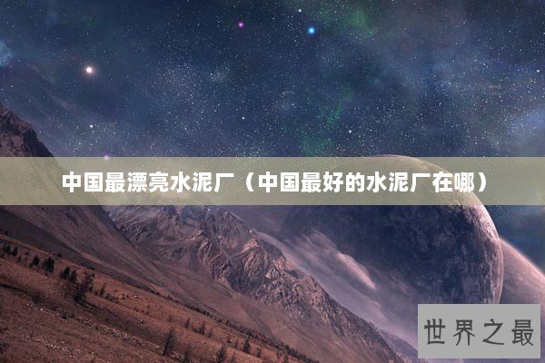 中国最漂亮水泥厂（中国最好的水泥厂在哪）