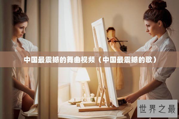 中国最震撼的舞曲视频（中国最震撼的歌）