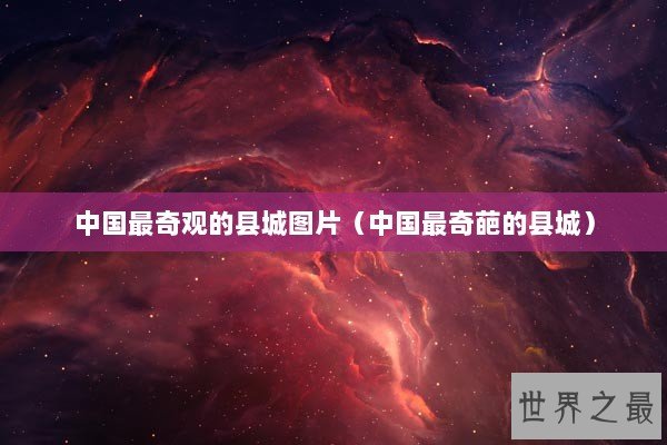 中国最奇观的县城图片（中国最奇葩的县城）
