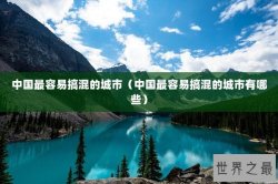 中国最容易搞混的城市（中国最容易搞混的城市有哪些）