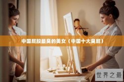 中国屁股最臭的美女（中国十大臭屁）