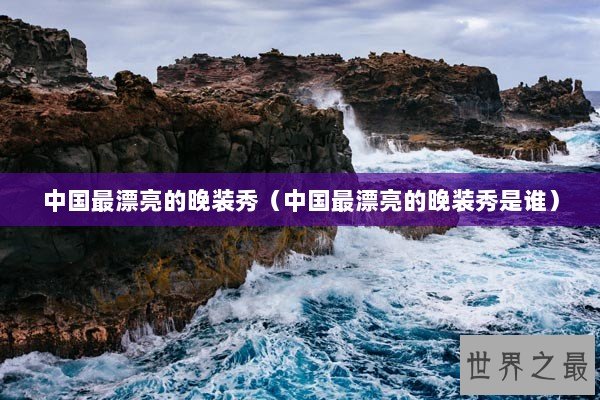 中国最漂亮的晚装秀（中国最漂亮的晚装秀是谁）