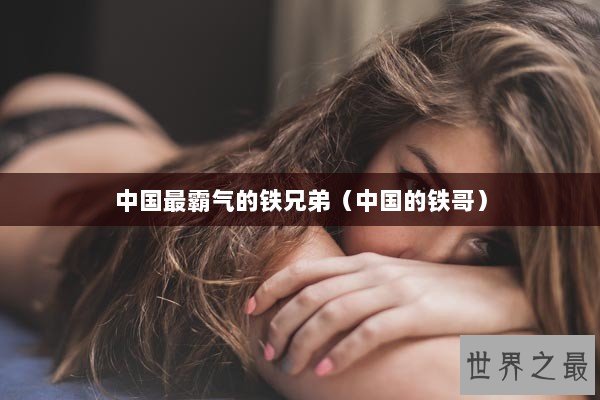 中国最霸气的铁兄弟（中国的铁哥）