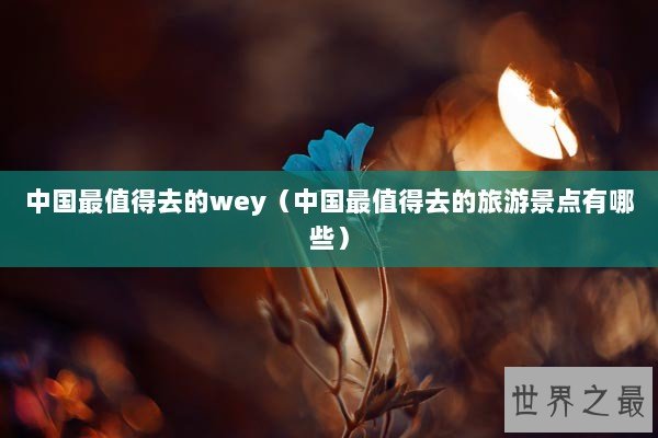 中国最值得去的wey（中国最值得去的旅游景点有哪些）