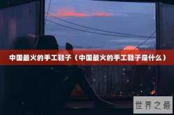 中国最火的手工鞋子（中国最火的手工鞋子是什么）