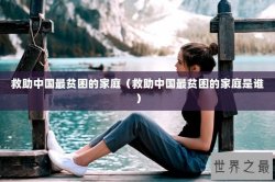 救助中国最贫困的家庭（救助中国最贫困的家庭是谁）