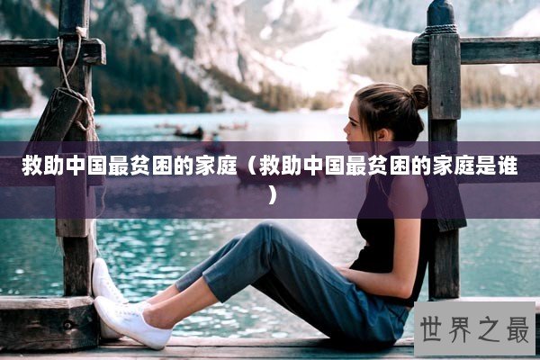 救助中国最贫困的家庭（救助中国最贫困的家庭是谁）
