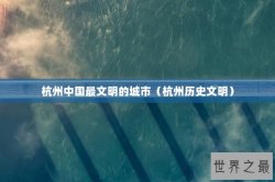杭州中国最文明的城市（杭州历史文明）
