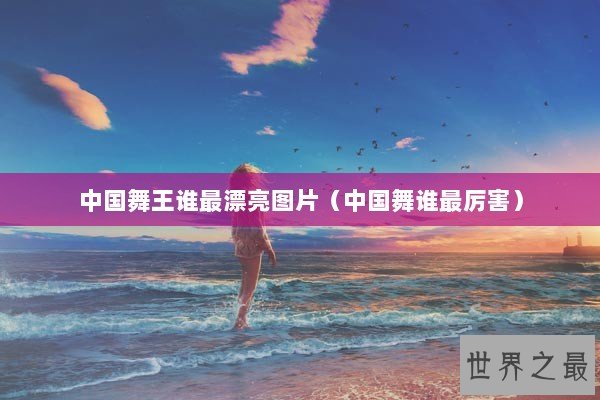 中国舞王谁最漂亮图片（中国舞谁最厉害）