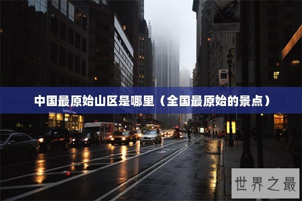 中国最原始山区是哪里（全国最原始的景点）