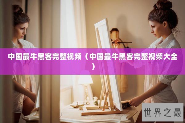 中国最牛黑客完整视频（中国最牛黑客完整视频大全）