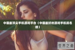 中国最顶尖手机游戏平台（中国最好的游戏手机排名榜）