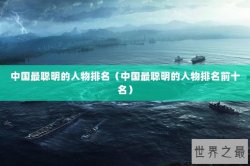 中国最聪明的人物排名（中国最聪明的人物排名前十名）