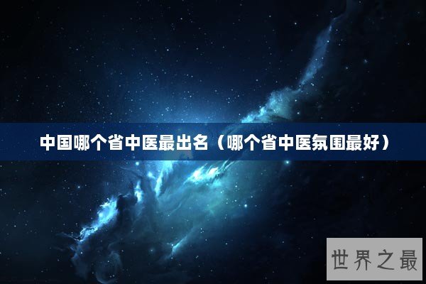 中国哪个省中医最出名（哪个省中医氛围最好）
