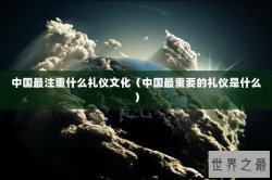 中国最注重什么礼仪文化（中国最重要的礼仪是什么）