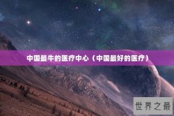 中国最牛的医疗中心（中国最好的医疗）