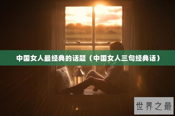 中国女人最经典的话题（中国女人三句经典话）
