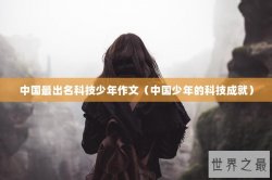 中国最出名科技少年作文（中国少年的科技成就）