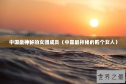 中国最神秘的女团成员（中国最神秘的四个女人）