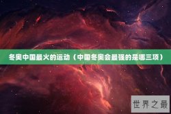 冬奥中国最火的运动（中国冬奥会最强的是哪三项）