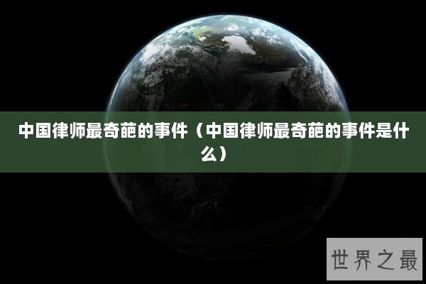 中国律师最奇葩的事件（中国律师最奇葩的事件是什么）