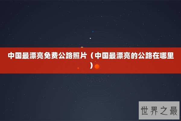 中国最漂亮免费公路照片（中国最漂亮的公路在哪里）