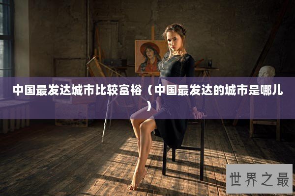 中国最发达城市比较富裕（中国最发达的城市是哪儿）