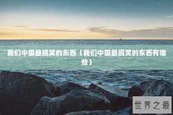 我们中国最搞笑的东西（我们中国最搞笑的东西有哪些）