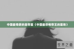中国最奇葩的皇帝墓（中国最恐怖帝王的墓地）