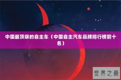 中国最顶级的自主车（中国自主汽车品牌排行榜前十名）
