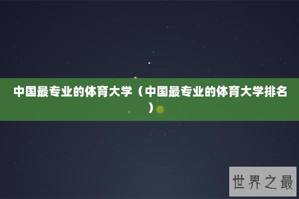 中国最专业的体育大学（中国最专业的体育大学排名）