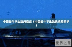 中国最牛学生跳绳视频（中国最牛学生跳绳视频教学）