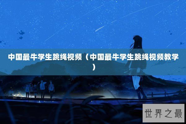 中国最牛学生跳绳视频（中国最牛学生跳绳视频教学）