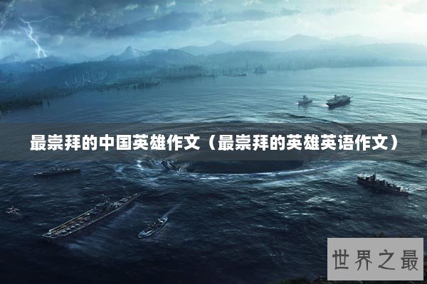 最崇拜的中国英雄作文（最崇拜的英雄英语作文）