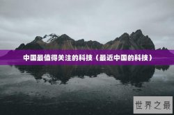 中国最值得关注的科技（最近中国的科技）