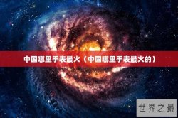 中国哪里手表最火（中国哪里手表最火的）