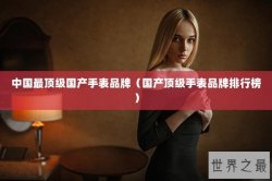 中国最顶级国产手表品牌（国产顶级手表品牌排行榜）