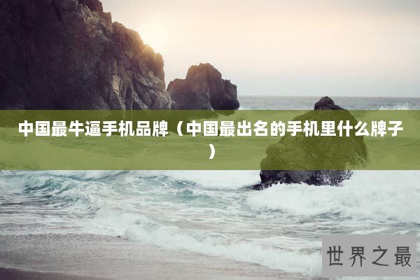 中国最牛逼手机品牌（中国最出名的手机里什么牌子）