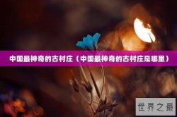 中国最神奇的古村庄（中国最神奇的古村庄是哪里）