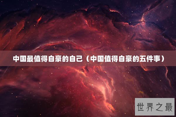 中国最值得自豪的自己（中国值得自豪的五件事）