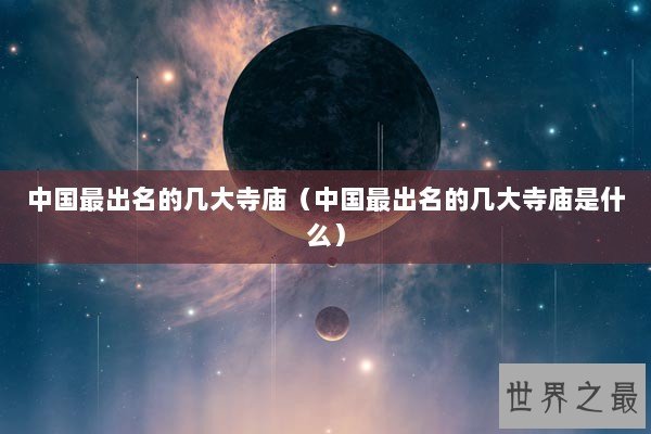 中国最出名的几大寺庙（中国最出名的几大寺庙是什么）