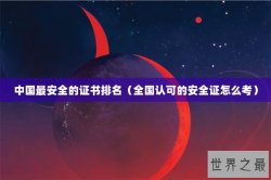 中国最安全的证书排名（全国认可的安全证怎么考）