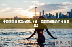 中国翡翠最便宜的源头（全中国翡翠最低的价格在哪里）