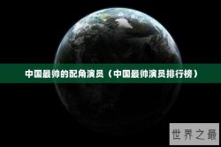 中国最帅的配角演员（中国最帅演员排行榜）