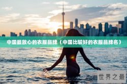 中国最放心的衣服品牌（中国比较好的衣服品牌名）